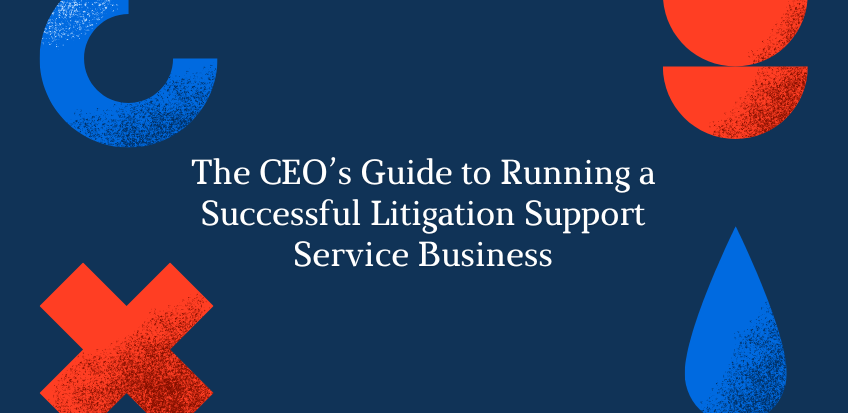 The CEO's Guide to Running a Successful Litigation Support Service Business